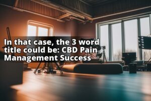 Success Stories: How Cbd Helped Individuals Manage Chronic Pain